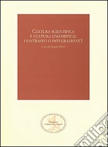 Cultura scientifica e cultura umanistica: contrasto o integrazione? libro di Olcese G. (cur.)