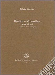 Il padiglione di porcellana. Versi cinesi libro di Gumilëv Nikolaj S.; Galvagni P. (cur.)