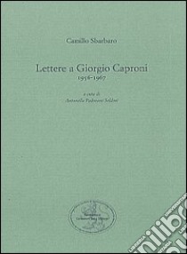 Lettere a Giorgio Caproni (1956-1967) libro di Sbarbaro Camillo; Padovani Soldini A. (cur.)