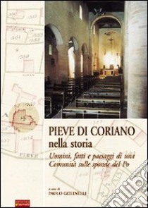 Pieve di Coriano nella storia. Uomini, fatti e paesaggi di una comunità sulle sponde del Po da prima di Matilde ad oggi libro di Golinelli P. (cur.)