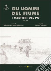 Gli uomini del fiume. I mestieri del Po. Vol. 3 libro di Azzi E. (cur.); Salarelli A. (cur.)