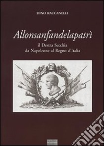 Allonsanfandelapatrì. Il destra Secchia da Napoleone al Regno d'Italia libro di Raccanelli Dino