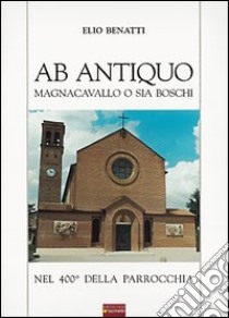 Ab antiquo. Magnacavallo o sia Boschi nel 400° della parrocchia libro di Benatti Elio