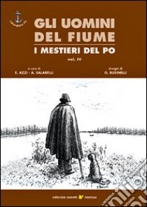 Gli uomini del fiume. I mestieri del Po. Vol. 4 libro di Azzi E. (cur.); Salarelli A. (cur.)