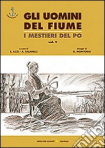 Gli uomini del fiume. I mestieri del Po. Vol. 5 libro di Azzi E. (cur.); Salarelli A. (cur.)