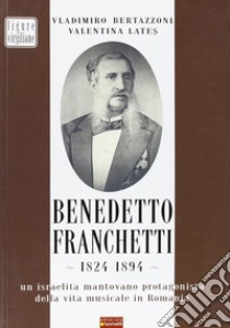 Benedetto Franchetti 1824-1894. Un israelita mantovano protagonista della vita musicale in Romania libro di Bertazzoni Vladimiro; Lates Valentina