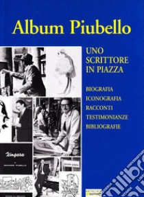 Album Piubello. Uno scrittore in piazza libro di Piubello Giovanni; Artioli M. (cur.); Bertazzoni V. (cur.)