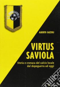 Virtus Saviola. Storia e cronaca del calcio locale dal dopoguerra ad oggi libro di Gazzoli Alberto