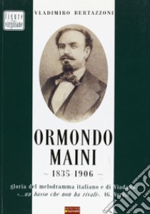 Ormondo Maini 1835-1906. Gloria del melodramma italiano e di Viadana. «Un basso che non ha rivali» (G. Verdi) libro di Bertazzoni Vladimiro