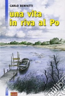 Una vita in riva al Po libro di Benfatti Carlo