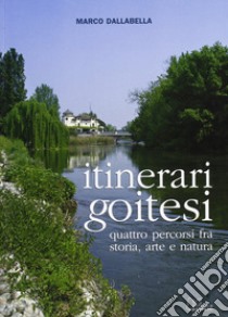 Itinerari goitesi. Quattro percorsi fra storia arte e natura libro di Dalla Bella Marco