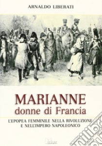 Marianne, donne di Francia. L'Europa femminile nella Rivoluzione e nell'Impero Napoleonico libro di Liberati Arnaldo