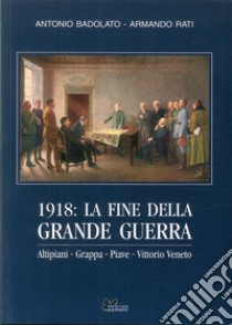 1918. La fine della grande guerra. Altipiani, Grappa, Piave, Vittorio Veneto libro di Badolato Antonio; Rati Armando