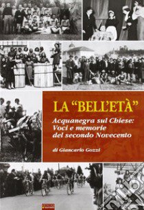 La «bell'età». Acquanegra sul Chiese. Voci e memorie del secondo novecento libro di Gozzi Giancarlo