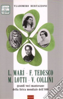 L. Mari, F. Tedesco, M. Lotti, V. Collini. Grandi voci mantovane della lirica mondiale dell'800 libro di Bertazzoni Vladimiro