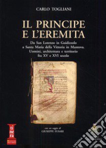 Il principe e l'eremita. Da San Lorenzo in Guidizzolo a Santa Maria della Vittoria in Mantova. Uomini, architettura e territorio fra XV e XVI sec. libro di Togliani Carlo