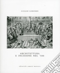 Architettura e incisione nel '500 tra antichità classica e classicismo rinascimentale libro di Girondi Giulio