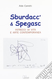 Sburdacc' & spegasc. Intrecci di vita e arte contemporanea libro di Carretti Aldo