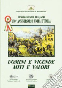 Uomini e vicende, miti e valori. Risorgimento italiano. 150° anniversario Unità d'Italia libro