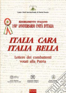 Italia cara. Italia bella. 150° anniv. Unità d'Italia. Lettere dei combattenti votati alla patria libro