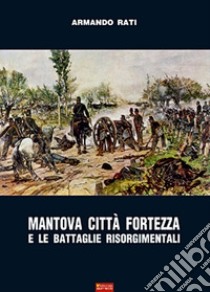 Mantova città fortezza e le battaglie risorgimentali libro di Rati Armando