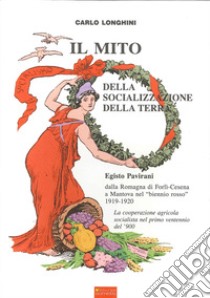 Il mito delle socializzazione della terra. Egisto Pavirani, dalla Romagna di Forli-Cesena a Mantova nel biennio rosso 1919-1920 libro di Longhini Carlo