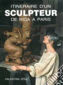 Itineraire d'un sculpteur de Riga a Paris. Ediz. illustrata libro di Zeile Valentina