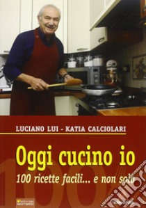 Oggi cucino io. 100 ricette facili... e non solo libro di Calciolari Katia; Lui Luciano