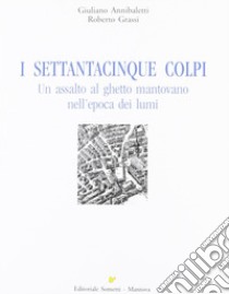 I settantacinque colpi. Un assalto al ghetto mantovano nell'epoca dei lumi libro di Annibaletti Giuliano; Grassi Roberto