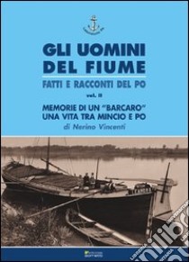 Memorie di un «barcaro». Una vita tra Mincio e Po libro di Vincenti Nerino