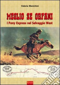 Meglio se orfani. Pony express nel selvaggio West libro di Menichini Valeria