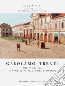 Gerolamo Trenti. Pittore dal vero a Pomponesco nella bassa Lombardia. Ediz. illustrata libro di Iori Giulia; Orlandelli Graziella