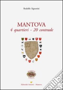 Mantova. 4 quartieri, 20 contrade libro di Signorini Rodolfo