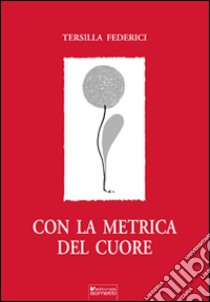 Con la metrica del cuore libro di Federici Tersilla