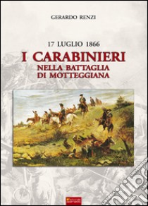 17 Luglio 1866. I Carabinieri nella Battaglia di Motteggiana libro di Renzi Gerardo