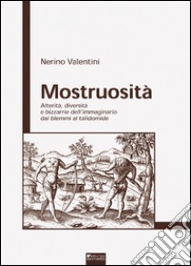 Mostruosità. Alterità, diversità e bizzarrie dell'immaginario dai blemmi al talidomide libro di Valentini Nerino