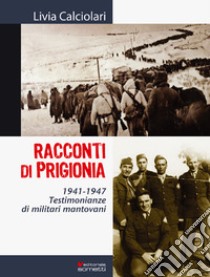 Racconti di prigionia. Testimonianze di militari mantovani 1941-1947 libro di Calciolari Livia