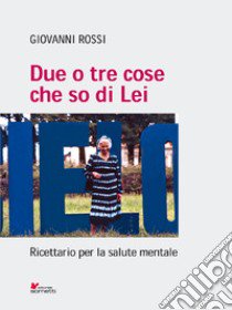 Due o tre cose che so di lei. Ricettario per la salute mentale libro di Rossi Giovanni