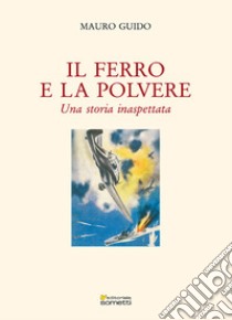 Il ferro e la polvere. Una storia inaspettata libro di Mauro Guido