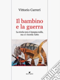 Il bambino e la guerra. La storia non ci insegna nulla, ma ci ricorda tutto libro di Carreri Vittorio