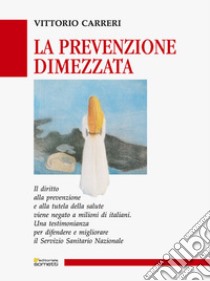 La prevenzione dimezzata. Una testimonianza per difendere e migliorare il Servizio Sanitario Nazionale libro di Carreri Vittorio