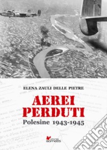 Aerei perduti. Polesine 1943-1945 libro di Zauli delle Pietre Elena