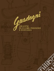 Guadagni. 100 anni di cuore, ingegno e fantasia libro di Dalcore Valeria