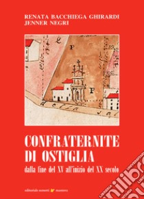 Confraternite di Ostiglia. Dalla fine del XV all'inizio del XX secolo libro di Ghirardi Bacchiega Renata; Negri Jenner; Ghirardi A. (cur.)