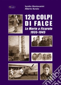 120 colpi di falce. La morte a Ficarolo 1935-1945 libro di Mantovanini Sandro; Burato Alberto