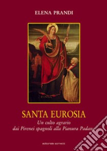 Santa Eurosia. Un culto agrario dai Pirenei spagnoli alla Pianura Padana libro di Prandi Elena