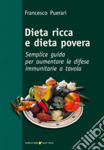 Dieta ricca e dieta povera. Semplice guida per aumentare le difese immunitarie a tavola libro di Puerari Francesco