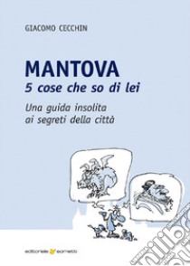 Mantova. 5 cose che so di lei. Una guida insolita ai segreti della città libro di Cecchin Giacomo