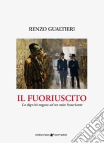 Il fuoriuscito. La dignità negata ad un mite bracciante libro di Gualtieri Renzo