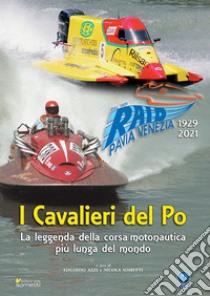 I cavalieri del Po. La leggenda della corsa motonautica più lunga del mondo (1929-2021) libro di Azzi Edgardo; Sometti Nicola